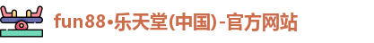 fun88·乐天堂(中国)-官方网站